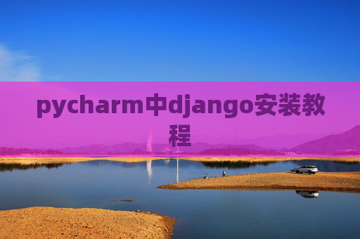 pycharm中django安装教程 pycharm中django安装教程